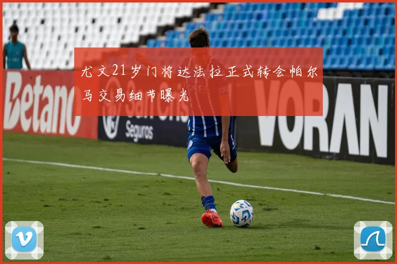尤文21岁门将达法拉正式转会帕尔马交易细节曝光