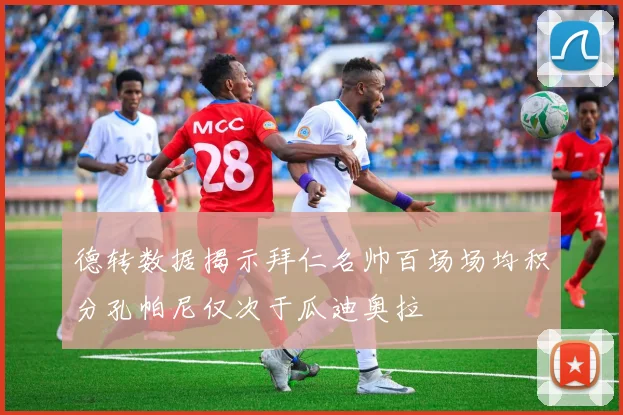 德转数据揭示拜仁名帅百场场均积分孔帕尼仅次于瓜迪奥拉