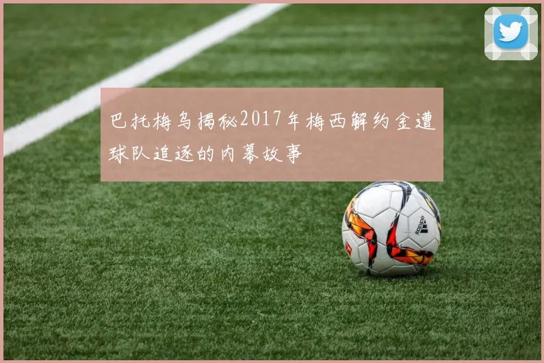 巴托梅乌揭秘2017年梅西解约金遭球队追逐的内幕故事