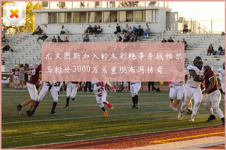 尤文图斯加入铃木彩艳争夺战帕尔马标价3000万或重现布冯传奇