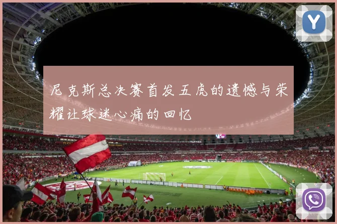 尼克斯总决赛首发五虎的遗憾与荣耀让球迷心痛的回忆