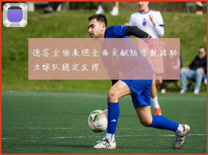 德容全场表现全面贡献防守数据助力球队稳定发挥