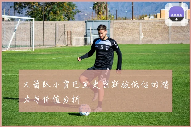 火箭队小贾巴里史密斯被低估的潜力与价值分析