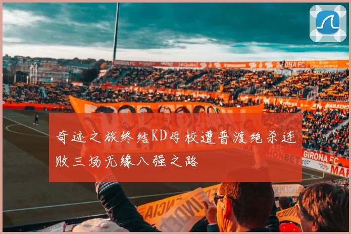 奇迹之旅终结KD母校遭普渡绝杀连败三场无缘八强之路